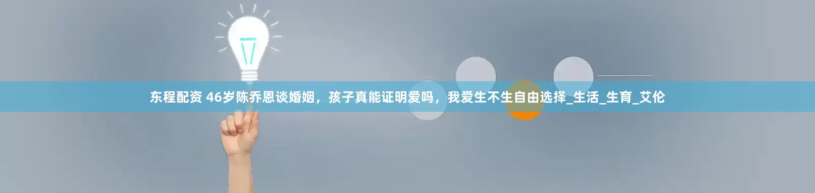 东程配资 46岁陈乔恩谈婚姻，孩子真能证明爱吗，我爱生不生自由选择_生活_生育_艾伦