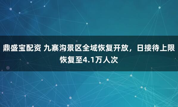 鼎盛宝配资 九寨沟景区全域恢复开放,日接待上限恢复至4.1万人次